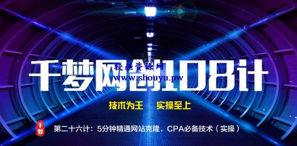 授渔资源108计第26计：5分钟精通网站克隆，CPA必备技术（实操）