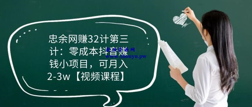 忠余网赚32计第三计：零成本抖音赚钱小项目，可月入2-3w【视频课程】