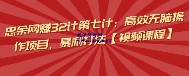 忠余网赚32计第七计：高效无脑操作项目，暴利打法【视频课程】