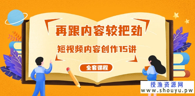 再跟内容较把劲：短视频内容创作15讲，破解内容的秘密（全套课程）