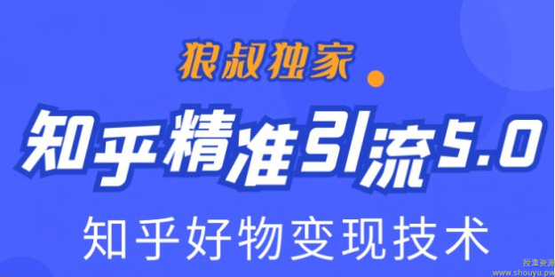 狼叔知乎精准引流5.0+知乎好物变现技术课程：每天1-2小时5天看效果，月入3W+