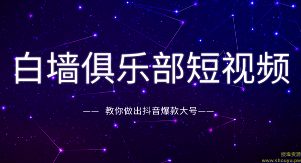 白墙俱乐部短视频基础教程之抖音创作指南，教你做出抖音爆款大号