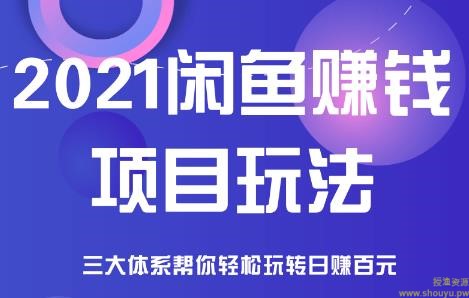 2021闲鱼赚钱项目新玩法，三大体系详细解析让你轻松日赚百元