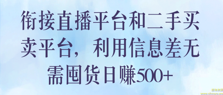 衔接直播平台和二手买卖平台，利用信息差无需囤货日赚500+【视频教程】