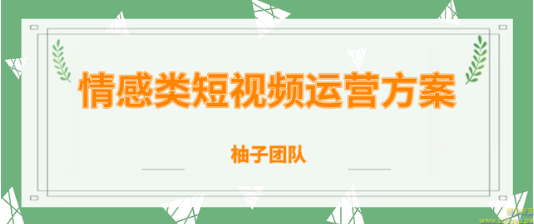 柚子团队内部课程：情感类短视频赚钱攻略，运营逻辑及变现方式