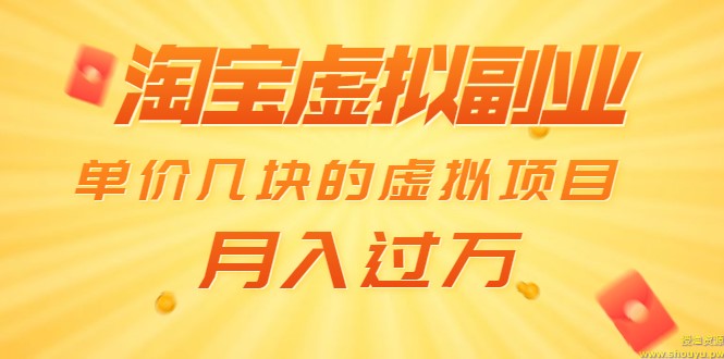 淘宝虚拟副业：单价几块的虚拟项目 月入过万（赠送50G淘宝虚拟资料网盘）