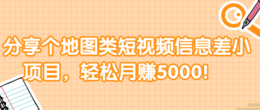 分享个地图类短视频信息差小项目，轻松月赚5000！ 【视频教程】