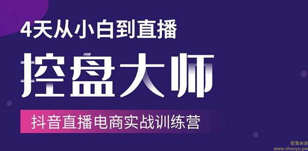 抖音直播电商实战训练营：4天从小白到直播操盘大师，单场直播破百万