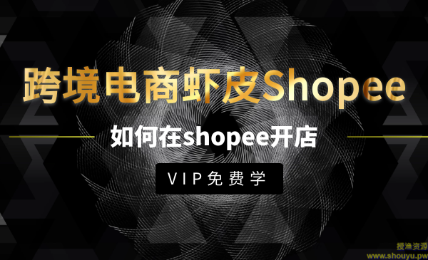 跨境电商虾皮Shopee基础系列课程，教你如何在shopee开店赚钱