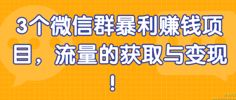 3个微信群暴利赚钱项目，流量的获取与变现！【视频教程】